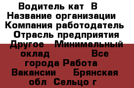 Водитель кат."ВCE › Название организации ­ Компания-работодатель › Отрасль предприятия ­ Другое › Минимальный оклад ­ 20 000 - Все города Работа » Вакансии   . Брянская обл.,Сельцо г.